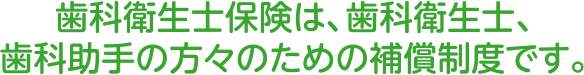 歯科衛生士保険は、歯科衛生士、歯科助手の方々のための補償制度です。
